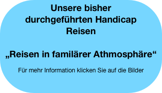 Unsere bisher durchgeführten Handicap Reisen

„Reisen in familärer Athmosphäre“

Für mehr Information klicken Sie auf die Bilder